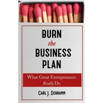 Burn The Business Plan: What Great Entrepreneurs Really Do – Carl J. Schramm (EN)