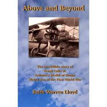 Cizí jazyk Above and Beyond: The Incredible Story of Frank Luke Jr., Arizona's Medal of Honor Flying Ace of the First World War – Keith Warren Lloyd (EN)