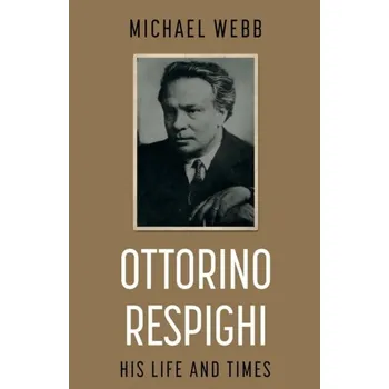 Literární biografie Ottorino Respighi: His Life and Times - Webb, Michael