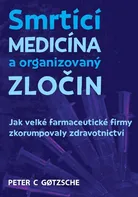Smrtící medicína a organizovaný zločin: Jak velké farmaceutické firmy zkorumpovaly zdravotnictví - Peter C. Gotzsche (2022, brožovaná)