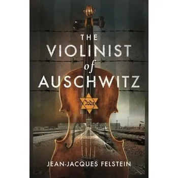 Violinist of Auschwitz - Felstein, Jean-Jacques