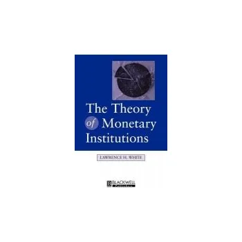 Theory of Monetary Institutions - White, Lawrence (University of Georgia)