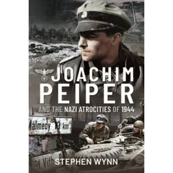 Joachim Peiper and the Nazi Atrocities of 1944 - Wynn, Stephen