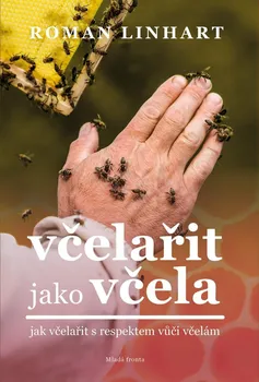 Chovatelství Včelařit jako včela: Jak včelařit s respektem vůči včelám - Roman Linhart