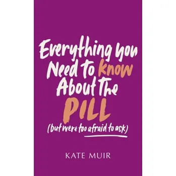 Everything You Need to Know About the Pill (but were too afraid to ask) - Muir, Kate