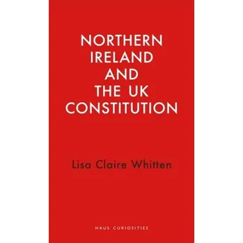 Cestování Northern Ireland and the UK Constitution - Whitten, Dr Lisa Claire (Research Fellow, Research Fellow, Queen's University Belfast)