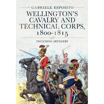 Wellington's Cavalry and Technical Corps, 1800-1815 - Esposito, Gabriele