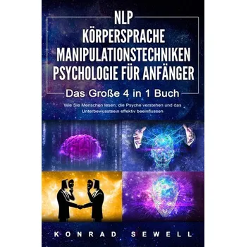 NLP FÜR ANFÄNGER - KÖRPERSPRACHE - MANIPULATIONSTECHNIKEN - PSYCHOLOGIE FÜR ANFÄNGER - Das 4 in 1 Buch: Wie Sie Menschen lesen, - Sewell, Konrad