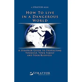 Učebnice How to Live in a Dangerous World: A Stratfor Guide to Protecting Yourself, Your Family and Your Business – Stratfor (EN)