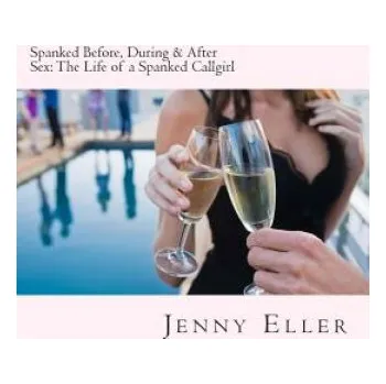 Cizí jazyk Spanked Before, During & After Sex: The Life of a Spanked Callgirl – Jenny Eller (EN)