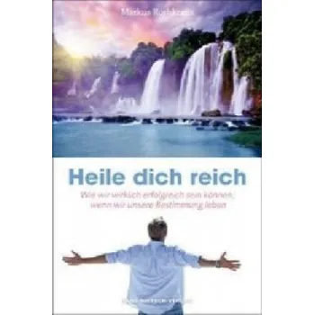 Heile dich reich: Wie wir wirklich erfolgreich sein können, wenn wir unsere Bestimmung leben – Markus Rothkranz (DE)