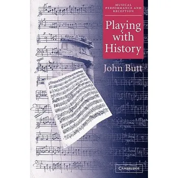 Cizí jazyk Playing with History: The Historical Approach to Musical Performance – John (University of Glasgow) Butt (EN)