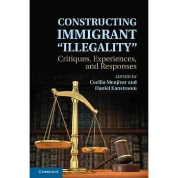 Cizojazyčná kniha Constructing Immigrant 'Illegality': Critiques, Experiences, and Responses – Cecilia Menjívar,Daniel Kanstroom (EN)
