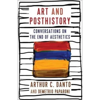 Umění Art and Posthistory: Conversations on the End of Aesthetics – Arthur C. Danto,Demetrio Paparoni,Natalia Iacobelli,Barry Schwabsky (EN)