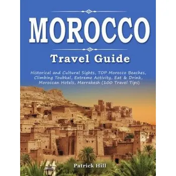 Cizojazyčná kniha MOROCCO Travel Guide: Historical and Cultural Sights, TOP Morocco Beaches, Climbing Toubkal, Extreme Activity, Eat & Drink, Moroccan Hotels, – Patrick Hill (EN)