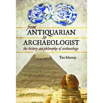 From Antiquarian to Archaeologist - Murray, Tim
