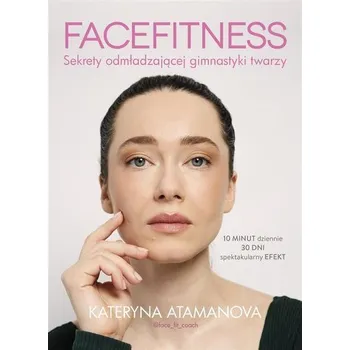 Facefitness. Sekrety odmładzającej gimnastyki twarzy - Kateryna Atamanova