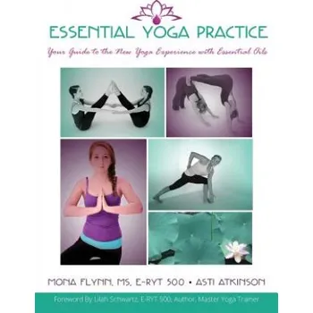 Essential Yoga Practice: Your Guide to the New Yoga Experience with Essential Oils – Asti Atkinson,MS E Flynn (EN)