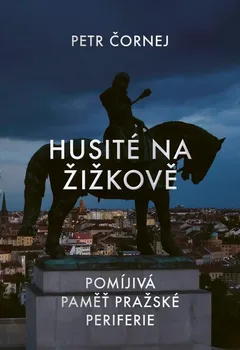 Husité na Žižkově: Pomíjivá paměť pražské periferie - Petr Čornej (2023, pevná)