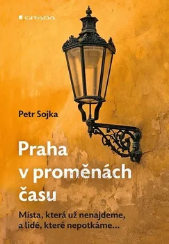Praha v proměnách času: Místa, která už nenajdeme, a lidé, které nepotkáme - Petr Sojka (2023, pevná)