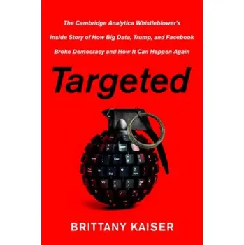 Učebnice Targeted: The Cambridge Analytica Whistleblower's Inside Story of How Big Data, Trump, and Facebook Broke Democracy and How It C – Brittany Kaiser (EN)