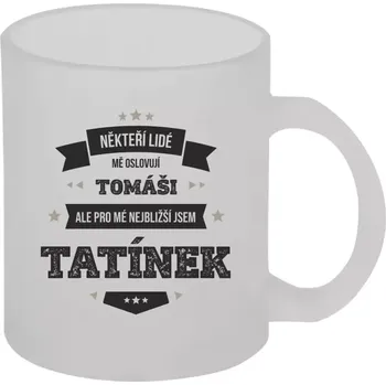 Hrnek 330 ml - skleněný matný Někteří lidé mě oslovují jménem, pro mé nejbližší jsem tatínek