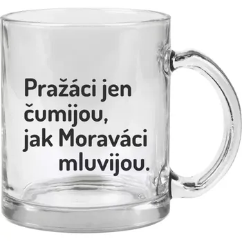 Hrnek 330 ml - skleněný Pražáci jen čumijou, jak Moraváci mluvijou.