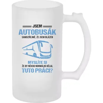 Sklenice Půllitr pro autobusáky - Samozřejmě, že jsem blázen - autobusák - matný