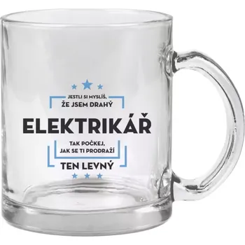 Hrnek 330 ml - skleněný Jestli si myslíš, že jsem drahý - elektrikář