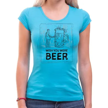Pánská móda Tričko - Wish you were BEER, Barva látky tyrkysová modrá, Střih Dámsky, Velikost --VYBERTE VELIKOST--