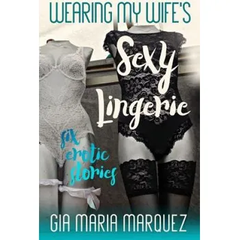 Wearing My Wife's Sexy Lingerie: Six Erotic Stories – Gia Maria Marquez (EN)