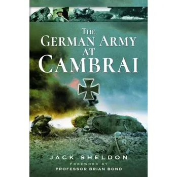 The German Army at Cambra. - Cave, Nigel; Sheldon, Jack