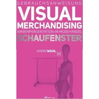Gebrauchsanweisung Visual Merchandising. Bd.1 - Wahl, Karin