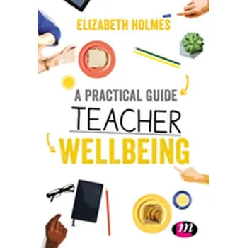 A Practical Guide to Teacher Wellbeing - Holmes, Elizabeth [EN] (2018, Brožovaná, SAGE Publications Ltd)
