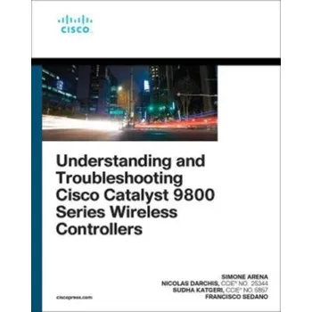 Technika Understanding and Troubleshooting Cisco Catalyst 9800 Series Wireless Controllers - Arena, Simone; Darchis, Nicolas; Crippa, Francisco; Katgeri, Sudha