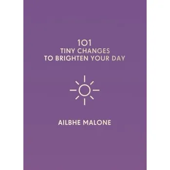 101 Tiny Changes to Brighten Your Day - Malone, Ailbhe