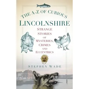 Cestování The A-Z of Curious Lincolnshire - Wade, Stephen