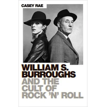 William S. Burroughs and the Cult of Rock 'n' Roll - Rae, Casey
