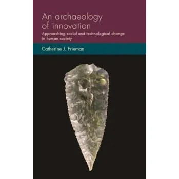 An Archaeology of Innovation - Frieman, Catherine J. [EN] (2023, Brožovaná / brožovaná, Manchester University Press)