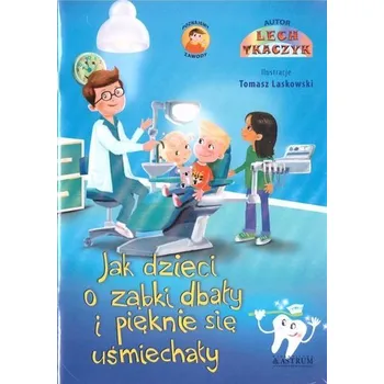 Jak dzieci o ząbki dbały i pięknie się uśmiechały - Tkaczyk Lech