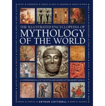 Mythology of the World, Illustrated Encyclopedia of - Arthur Cotterell