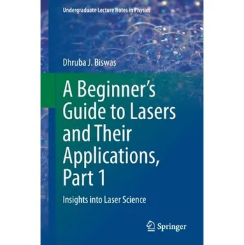 A Beginner's Guide to Lasers and Their Applications, Part 1 - Biswas, Dhruba J.