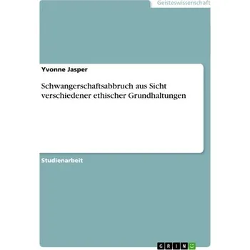 Schwangerschaftsabbruch aus Sicht verschiedener ethischer Grundhaltungen - Jasper, Yvonne