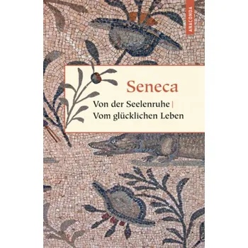 Von der Seelenruhe. Vom glücklichen Leben - Seneca