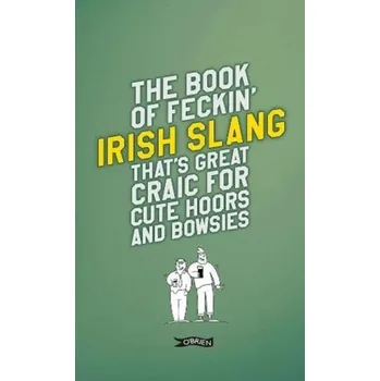 The Book of Feckin' Irish Slang that's great craic for cute hoors and bowsies - Murphy, Colin; O'Dea, Donal