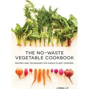 The No-Waste Vegetable Cookbook - Ly, Linda
