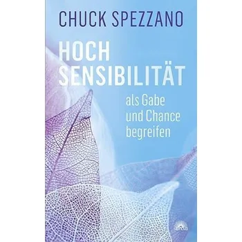 Hochsensibilität als Gabe und Chance begreifen - Spezzano, Chuck
