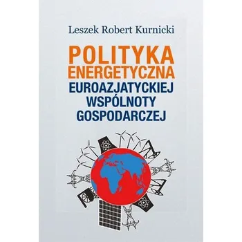 Polityka energetyczna Euroazjatyckiej Wspólnoty.. - Leszek Magiera, Robert Walaszek