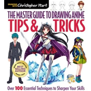The Master Guide to Drawing Anime: Tips & Tricks - Christopher Hart