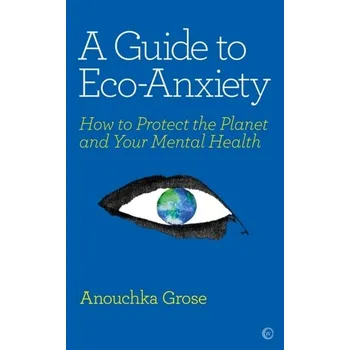 A Guide to Eco-Anxiety - Grose, Anouchka